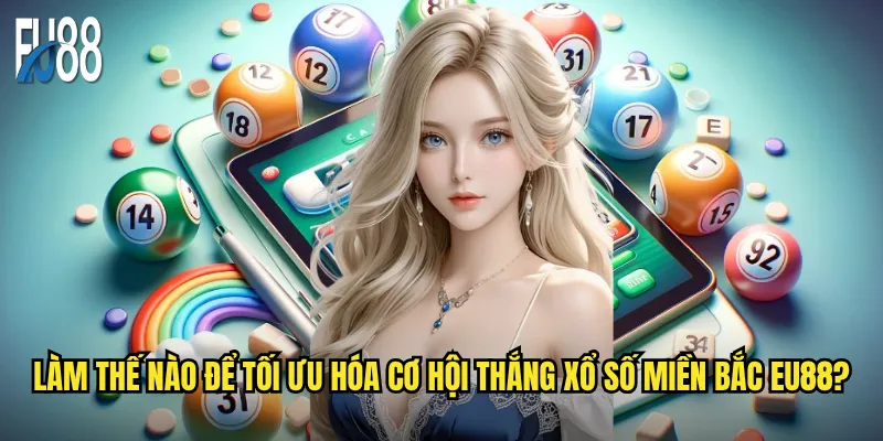 Làm thế nào để tối ưu hóa cơ hội thắng xổ số miền Bắc Eu88?