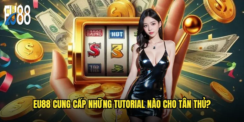 Eu88 cung cấp những tutorial nào cho tân thủ?