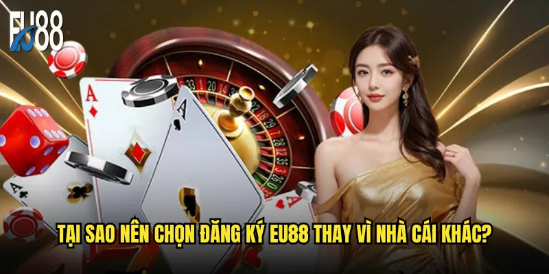 Tại sao nên chọn đăng ký Eu88 thay vì nhà cái khác?