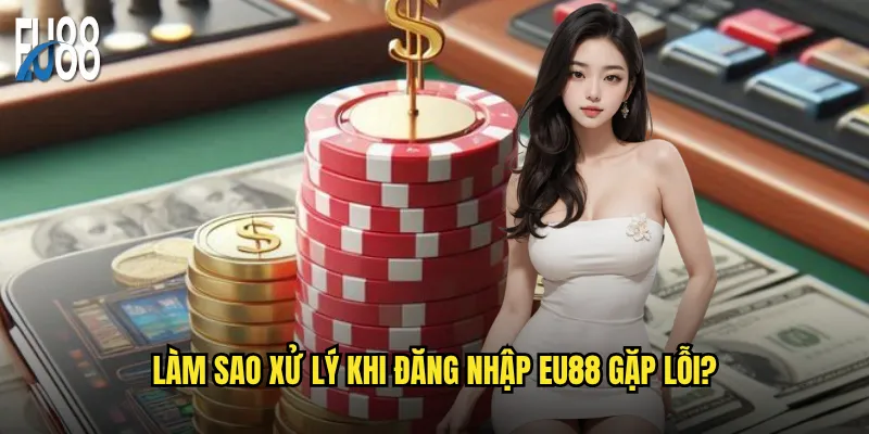Làm sao xử lý khi đăng nhập Eu88 gặp lỗi?