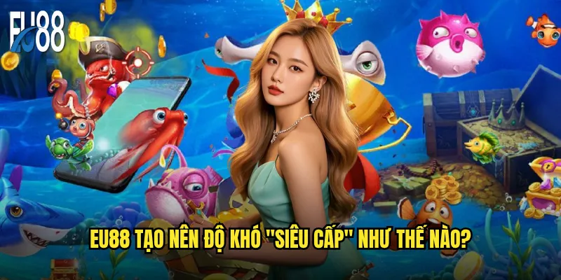 Eu88 tạo nên độ khó "siêu cấp" như thế nào?