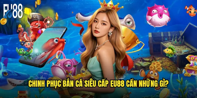 Chinh phục bắn cá siêu cấp Eu88 cần những gì?