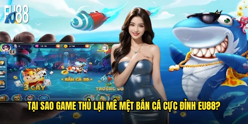 Tại sao game thủ lại mê mệt bắn cá cực đỉnh Eu88?