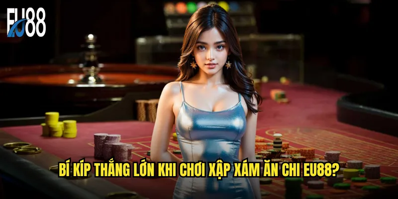 Bí kíp thắng lớn khi chơi xập xám ăn chi Eu88?